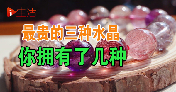 水晶解密】最贵的三种水晶你拥有了几种| 新生活报- ILifePost爱生活